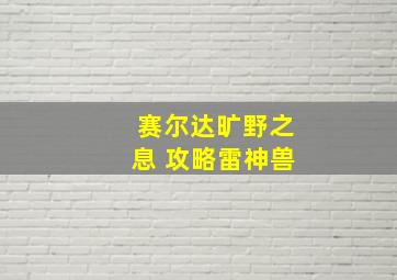 赛尔达旷野之息 攻略雷神兽